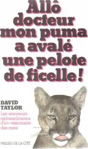 Allo, Docteur, mon puma a avalé une pelote de ficelle!: les  souvenirs extraordinaires d'un vétérinaire des zoos