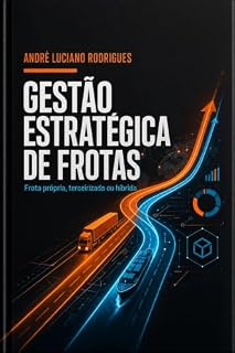 Livro Gestão Estratégica de Frotas: Frota Própria, Terceirizada ou Híbrida: o Método Completo para Transportadores e Gestores de Logística Reduzirem Custos e Decidirem com Dados