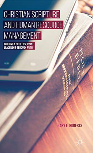 Christian Scripture and Human Resource Management: Building a Path to Servant Leadership through Faith by G. Roberts