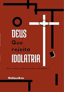 Livro O Deus que rejeita idolatria: Uma crítica a igreja moderna brasileira
