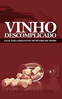 Livro VINHO DESCOMPLICADO: GUIA PARA INICIANTES NO MUNDO DO VINHO: Aprenda a escolher qualquer estilo de vinho no supermercado, na enoteca, no restaurante ou para receber os amigos em casa