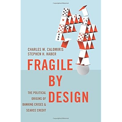 Fragile by Design: The Political Origins of Banking Crises and Scarce Credit (The Princeton Economic History of the Western World) Fragile by Design: The Political Origins of Banking Crises and Scarce Credit (The Princeton Economic History of the Western World)