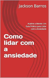Livro Como lidar com a ansiedade: Acalme a Mente: Um Guia Prático para Lidar com a Ansiedade
