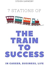 The Train to Success: 7 Train Stations on the Route to Career, Business and Life Success
