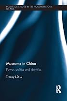 Museums in China: Power; Politics and Identities (Routledge Studies in the Modern History of Asia)