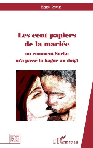Les cent papiers de la mariÃ©e: Ou comment Sarko m a passÃ© la bague au doigt. (French Edition)