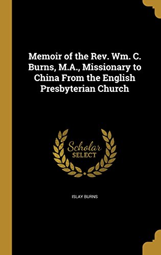Memoir of the REV. Wm. C. Burns, M.A., Missionary to China from the English Presbyterian Church