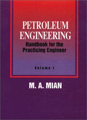 Petroleum Engineering Handbook for the Practicing Engineer, Vol. 1, by M. A. Mian, Mian Petroleum Engineering Handbook for the Practicing Engineer, Vol. 1, by M. A. Mian, Mian