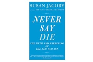 Never Say Die: The Myth and Marketing of the New Old Age