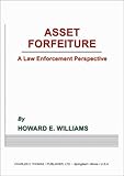 Asset Forfeiture : A Law Enforcement Perspective, Williams, Howard E., 0398072701
