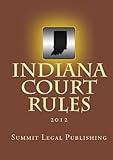 Indiana Court Rules: 2012 by Summit Legal Publishing