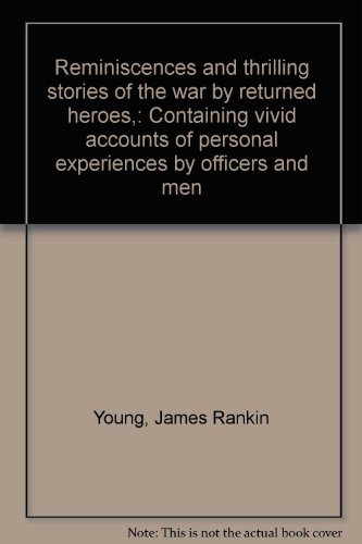 Reminiscences and thrilling stories of the war by returned heroes,: Containing vivid accounts of personal experiences by officers and men