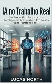 Livro IA no Trabalho Real: O Método Simples para Usar Inteligência Artificial em Empresas com Restrições de TI (The Simple Method Series)