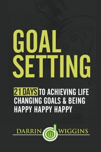Goal Setting: 21 Days To Achieving Life Changing Goals And Being Happy Happy Happy