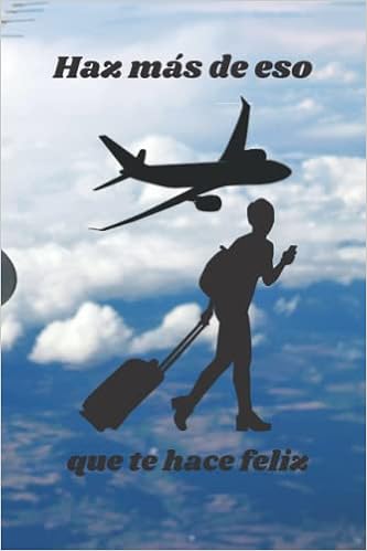 Haz más de eso que te hace feliz: AGENDA DE VIAJEROS: LIBRO IDEAL PARA TI -  PERFECTA PARA TODOS TUS VIAJES Y VACACIONES DEL AÑO: ORGANIZA TUS LISTAS  PARA VIAJAR – EL
