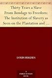 Thirty Years a Slave From Bondage to Freedom: The Institution of Slavery as Seen on the Plantation a by
