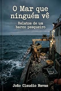 Livro O Mar que Ninguém Vê: Relatos de um Barco Pesqueiro (Reflexão Livro 4)