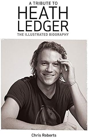 A Tribute to Heath Ledger: The Illustrated Biography