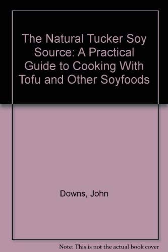 The Natural Tucker Soy Source: A Practical Guide to Cooking With Tofu and Other Soyfoods