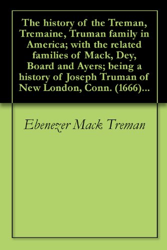 The history of the Treman, Tremaine, Truman family in America; with the related families of Mack, Dey, Board and Ayers; being a history of Joseph Truman of New London, Conn. (1666)...