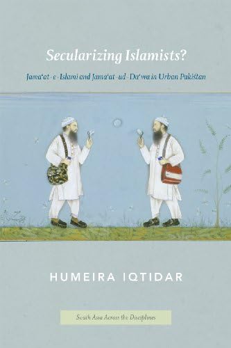 Secularizing Islamists?: Jama'at-e-Islami and Jama'at-ud-Da'wa in Urban Pakistan (South Asia Across the Disciplines)