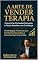 Livro A Arte de Vender Terapia: Como Criar Conexões Genuínas e Fechar Sessões com Confiança: 10 Estratégias Poderosas para Transformar Sua Prática e Aumentar Suas Conversões