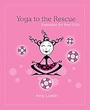 Yoga to the Rescue: Remedies for Real Girls by Amy Luwis