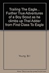 Trailing the Eagle ... ;: Further true adventures of a Boy Scout as he climbs up the ladder from First Class to Eagle