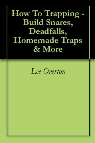 How To Trapping - Build Snares, Deadfalls, Homemade Traps & More