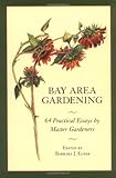 Bay Area Gardening: 64 Practical Essays by Master Gardeners