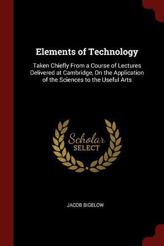 Elements of Technology: Taken Chiefly From a Course of Lectures Delivered at Cambridge, On the Application of the Sciences to the Useful Arts