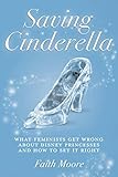 Saving Cinderella: What Feminists Get Wrong About Disney Princesses And How To Set It Right by