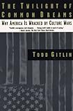 The Twilight of Common Dreams: Why America Is Wracked by Culture Wars