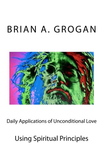 Daily Applications of Unconditional Love: Using Spiritual Principles Effectively Daily Applications of Unconditional Love: Using Spiritual Principles Effectively