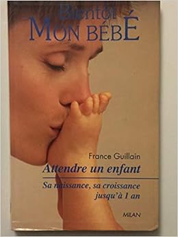 Bientot Mon Bebe Attendre Un Enfant Sa Naissance Sa Croissance Jusqu A 1 An Amazon Com Books