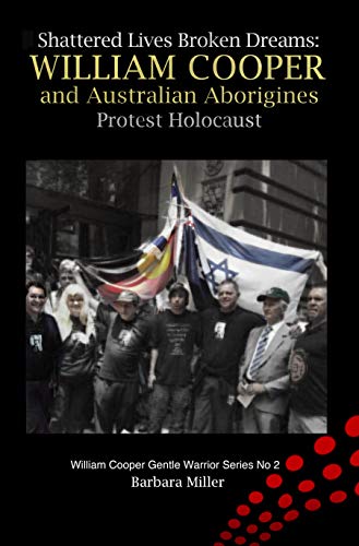 Shattered Lives Broken Dreams: William Cooper and Australian Aborigines Protest Holocaust (William Cooper Gentle Warrior Series Book 2)