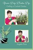 Grow. Snip. Shake. Sip.: Crafting A Cocktail Garden by Angela Price