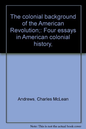 The colonial background of the American Revolution;: Four essays in American colonial history,