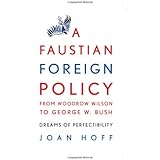 A Faustian Foreign Policy from Woodrow Wilson to George W. Bush: Dreams of Perfectibility