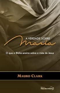 Livro A verdade sobre Maria: O que a Bíblia ensina sobre a mãe de Jesus