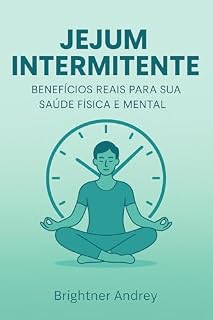 Livro Jejum Intermitente: Benefícios Reais para sua Saúde Física e Mental: Uma abordagem prática e comprovada para transformar sua saúde física e mental com jejum intermitente