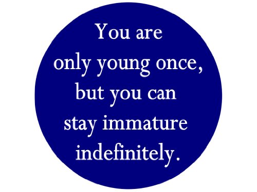 You Are Only Young Once, but You Can Stay Immature Indefinitely.1.25" Badge Pinback Button