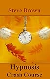 Hypnosis Crash Course: Practical introduction to modern Conversational Hypnosis. (NLP, Hypnosis, Power Book 1)