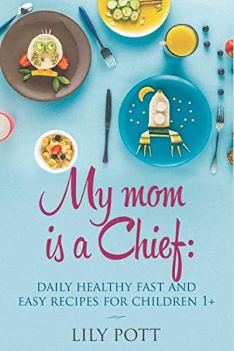 My Mom is a Chief:Daily Healthy, Fast, and Easy Recipes for Children 1+: Little Foodie Real Baby Food with Easy Healthy Recipes For Babies and Toddlers with Taste [Toddler Meals Cookbook]
