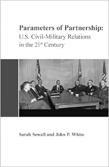 Parameters of Partnership: U.S. Civil-Military Relations in the 21st Century, by Sarah Sewall Parameters of Partnership: U.S. Civil-Military Relations in the 21st Century, by Sarah Sewall