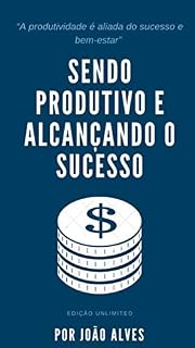 Livro Sendo Produtivo e Alcançando o Sucesso: A prutividade é passo mais importante pra você alcançar o sucesso. A sua produtividade hoje determina os seus resultados amanhã.