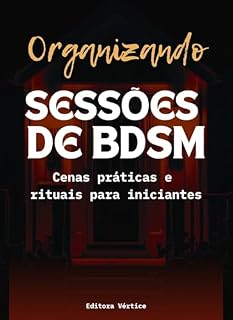 Livro Organizando Sessões de BDSM: Cenas práticas e rituais para iniciantes no BDSM (Biblioteca do Erotismo Moderno)