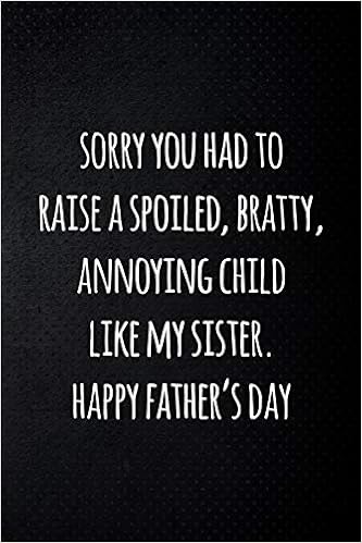 Download Sorry You Had To Raise A Spoiled Bratty Annoying Child Like My Sister Happy Father S Day Perfect Funny Saying Journal Notebook Gift For Dad Happy Father S Day Cromwell Sharon 9781097595471 Amazon Com HD Get Wallpaper Sorry You Had To Raise A Spoiled Bratty Annoying Child Like My Sister Happy Father S Day Perfect Funny Saying Journal Notebook Gift For Dad Happy Father S Day Cromwell Sharon 9781097595471 Amazon Com For Free