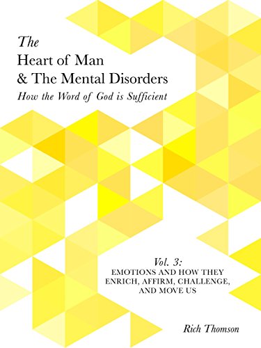 Emotions and how They Enrich, Affirm, Challenge, and Move Us: How the Word of God is Sufficient (The Heart of Man & The Mental Disorders Book 3)