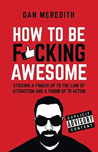 How to Be F*cking Awesome: Sticking a Finger up to the Law of Attraction and a Thumb up to Action